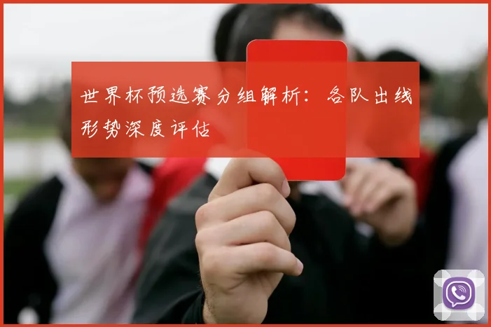 世界杯预选赛分组解析：各队出线形势深度评估
