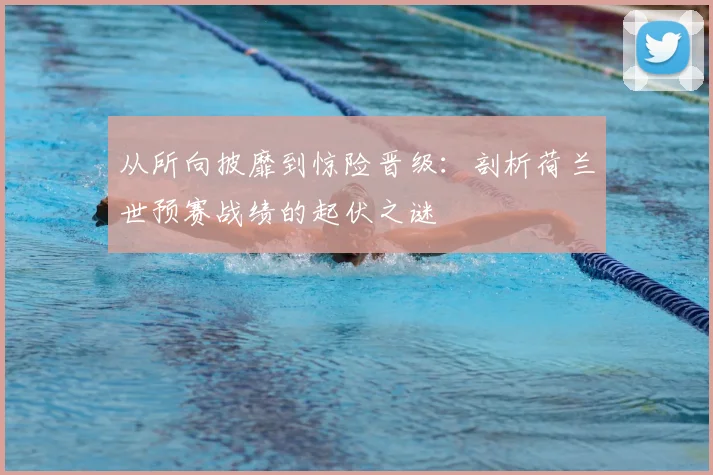 从所向披靡到惊险晋级:剖析荷兰世预赛战绩的起伏之谜