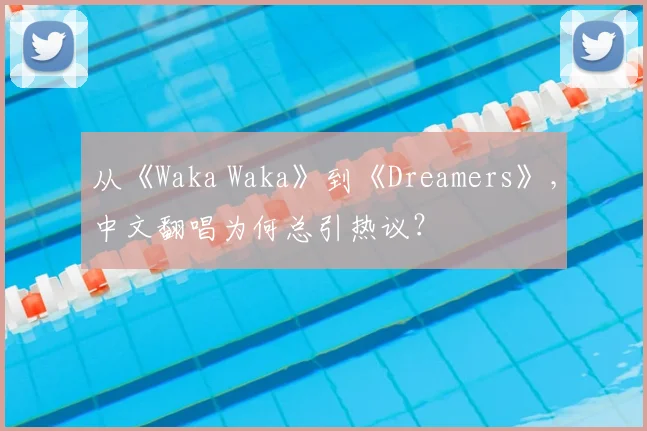 从《Waka Waka》到《Dreamers》,中文翻唱为何总引热议?