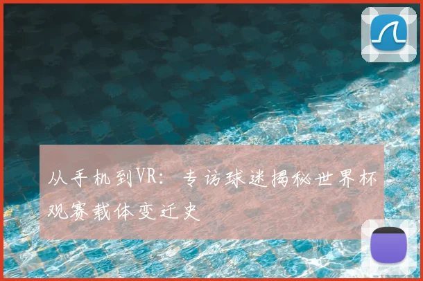 从手机到VR:专访球迷揭秘世界杯观赛载体变迁史