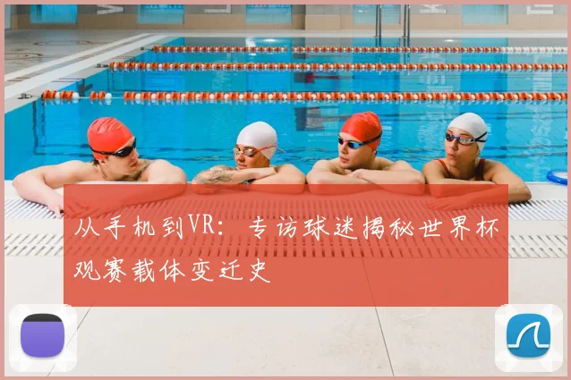 从手机到VR:专访球迷揭秘世界杯观赛载体变迁史