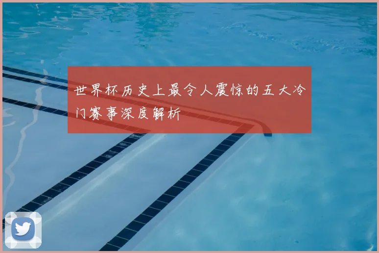 世界杯历史上最令人震惊的五大冷门赛事深度解析