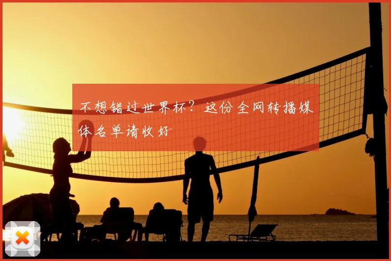 不想错过世界杯?这份全网转播媒体名单请收好
