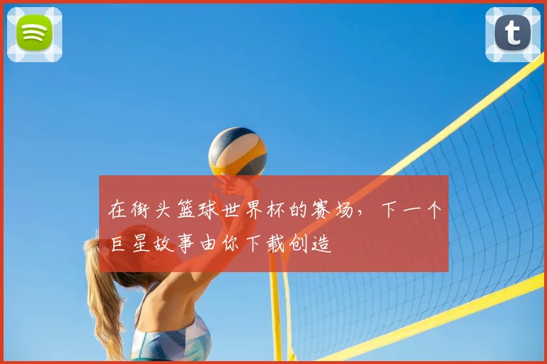 在街头篮球世界杯的赛场，下一个巨星故事由你下载创造