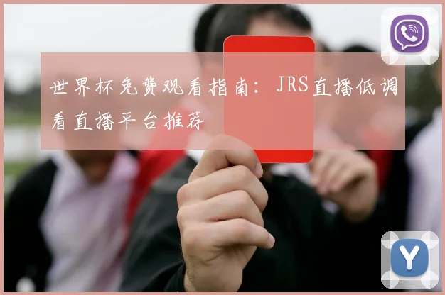 世界杯免费观看指南:JRS直播低调看直播平台推荐