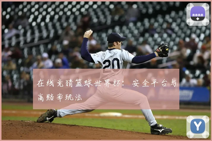 在线竞猜篮球世界杯：安全平台与高赔率玩法