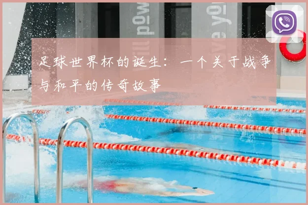 足球世界杯的诞生：一个关于战争与和平的传奇故事
