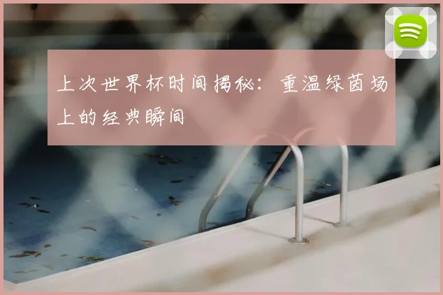 上次世界杯时间揭秘:重温绿茵场上的经典瞬间
