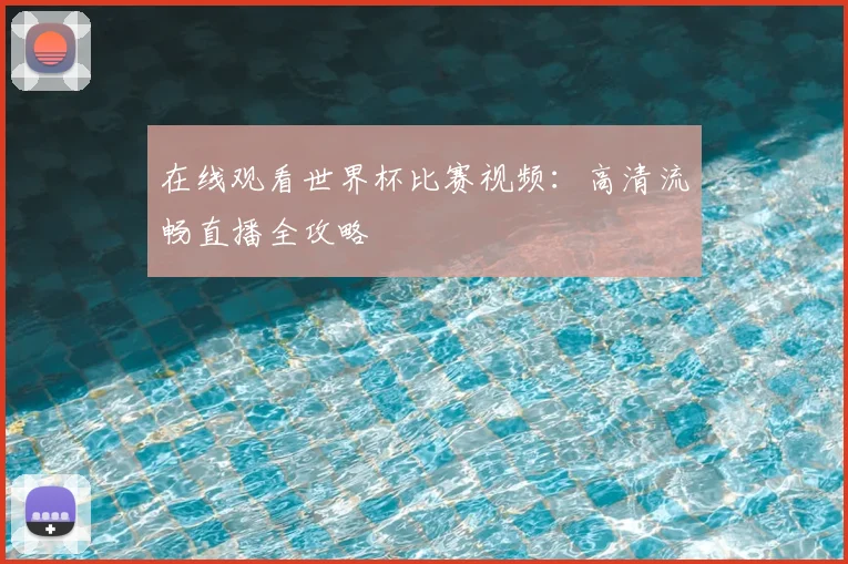 在线观看世界杯比赛视频：高清流畅直播全攻略