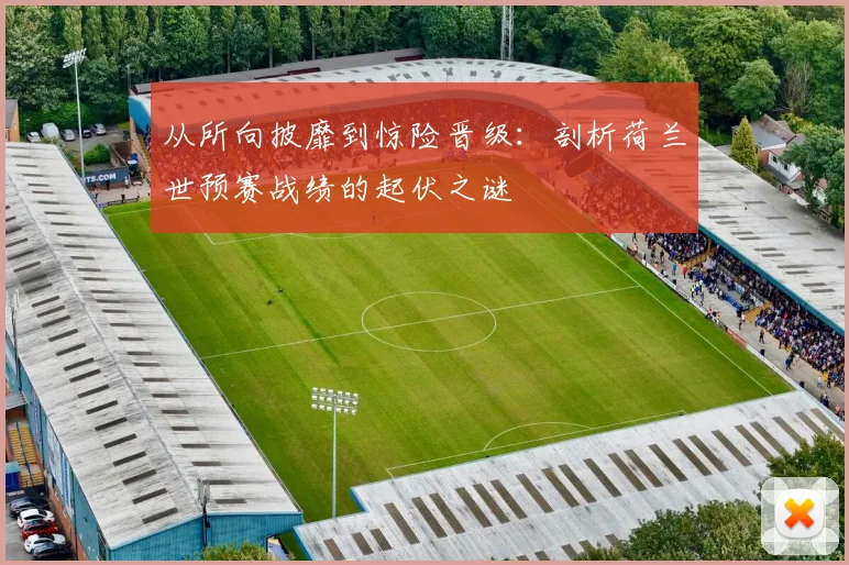 从所向披靡到惊险晋级：剖析荷兰世预赛战绩的起伏之谜