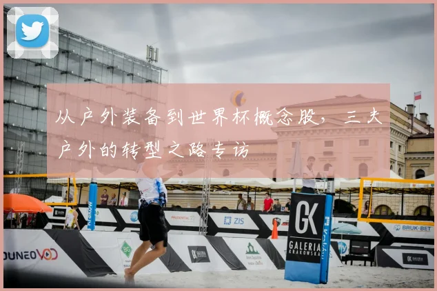 从户外装备到世界杯概念股,三夫户外的转型之路专访