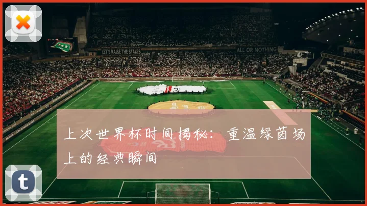 上次世界杯时间揭秘：重温绿茵场上的经典瞬间