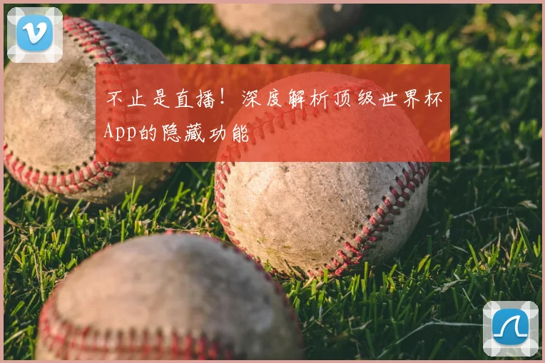 不止是直播!深度解析顶级世界杯App的隐藏功能