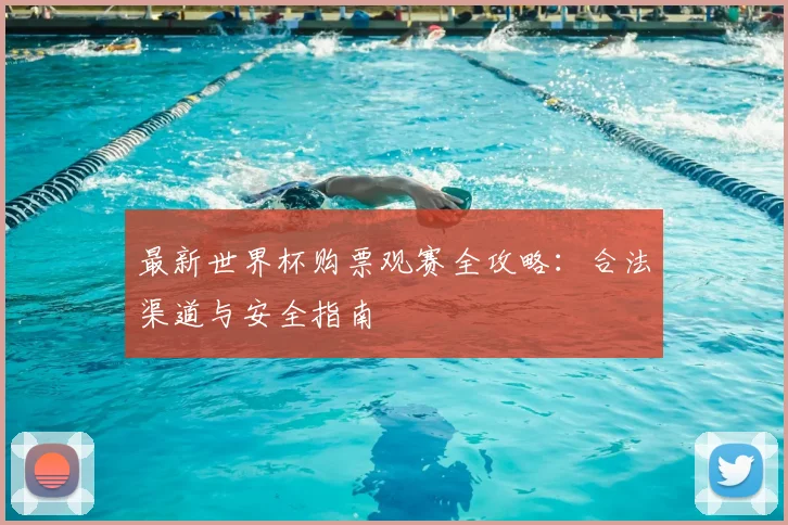 最新世界杯购票观赛全攻略：合法渠道与安全指南