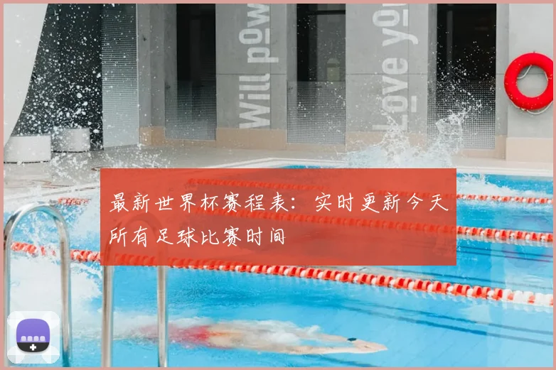 最新世界杯赛程表：实时更新今天所有足球比赛时间