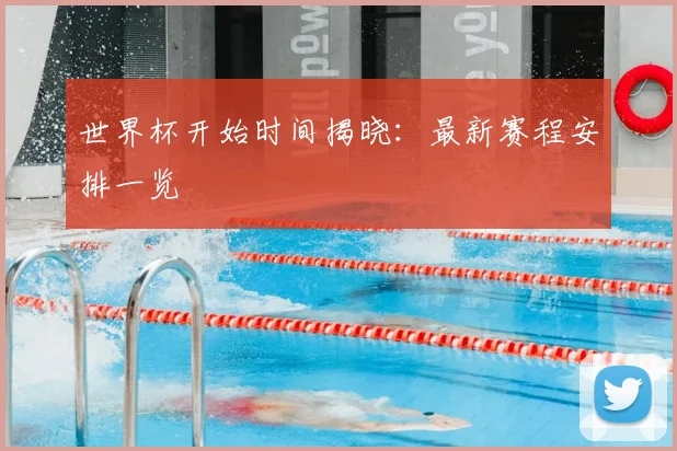 世界杯开始时间揭晓：最新赛程安排一览