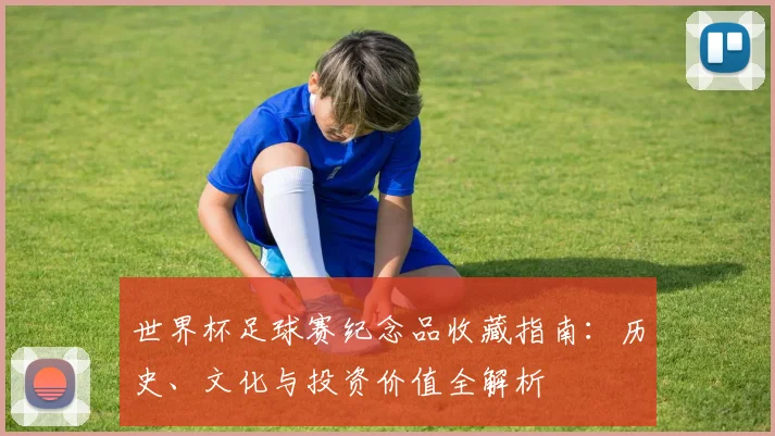 世界杯足球赛纪念品收藏指南:历史、文化与投资价值全解析