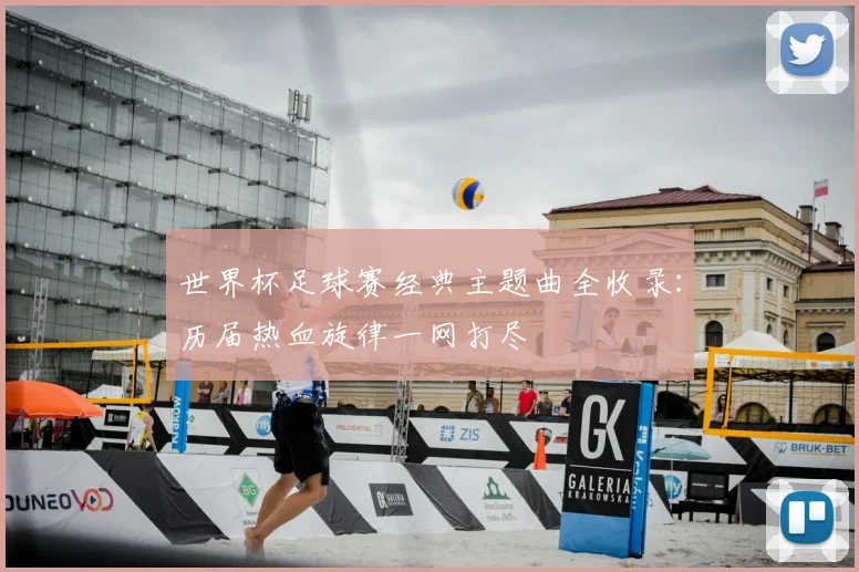 世界杯足球赛经典主题曲全收录:历届热血旋律一网打尽