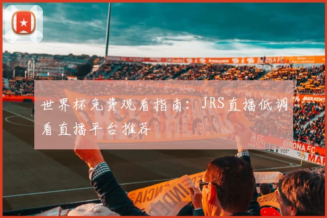 世界杯免费观看指南：JRS直播低调看直播平台推荐