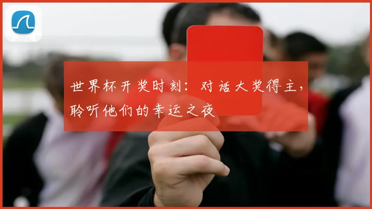 世界杯开奖时刻：对话大奖得主，聆听他们的幸运之夜