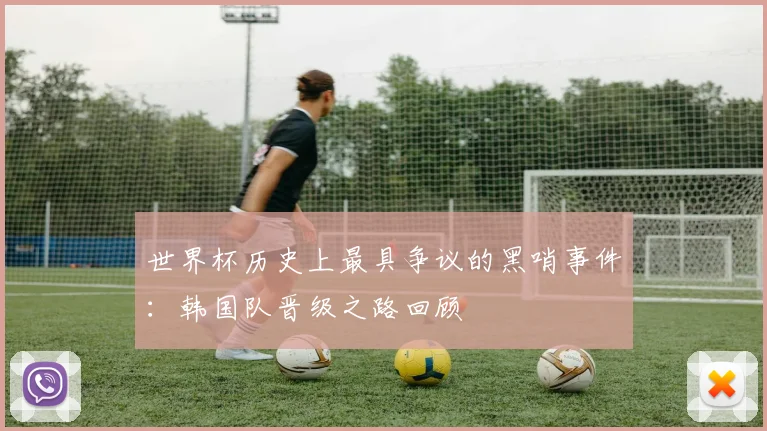 世界杯历史上最具争议的黑哨事件:韩国队晋级之路回顾